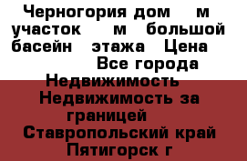 Черногория дом 620м2,участок 990 м2 ,большой басейн,3 этажа › Цена ­ 650 000 - Все города Недвижимость » Недвижимость за границей   . Ставропольский край,Пятигорск г.